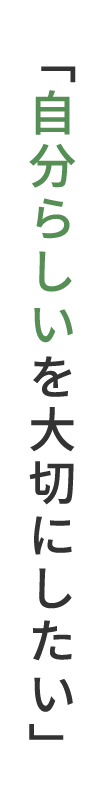 「自分らしいを大切にしたい」