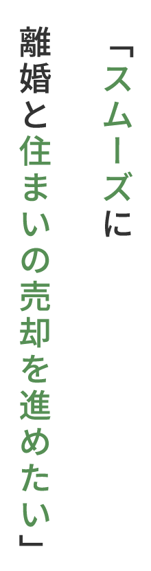 「スムーズに離婚と住まいの売却を進めたい」