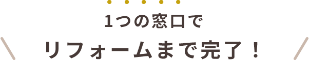 1つの窓口でリフォームまで完了！